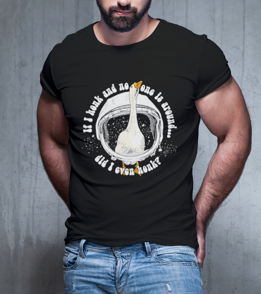 If I Honk And No One Is Around Did I Even Honk Goose In Astronaut Helmet T-Shirt