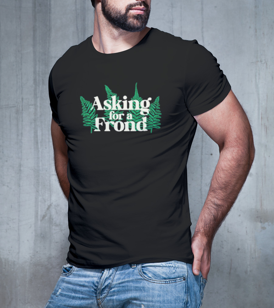 Asking For A Frond Ferns T-Shirt