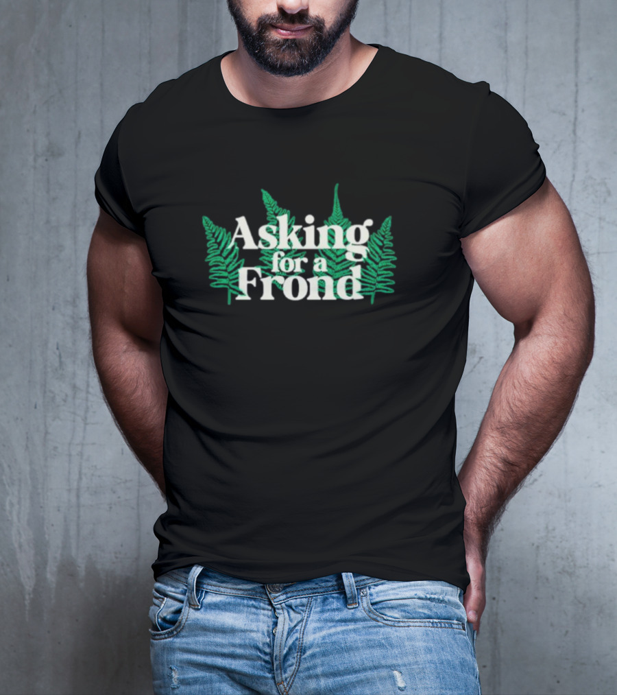 Asking For A Frond Ferns T-Shirt