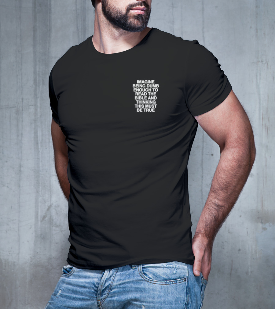 Imagine Being Dumb Enough To Read The Bible And Thinking This Must Be True T-Shirt