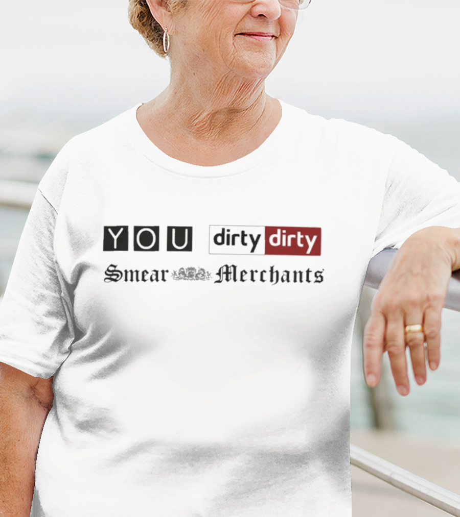 You Dirty Dirty You Smear Merchants T-Shirt