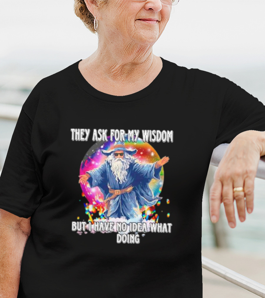 Wizard Of Wisdom They Ask For My Advice But I Have No Idea What I'm Doing T-Shirt