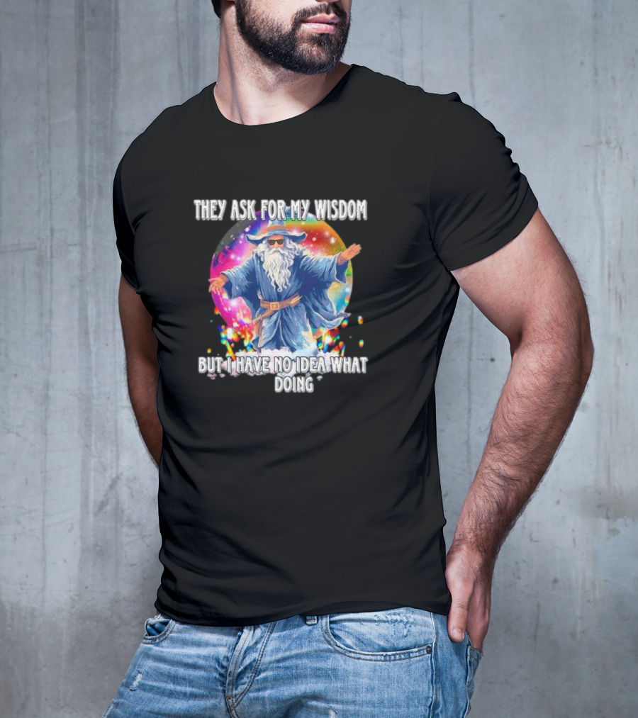 Wizard Of Wisdom They Ask For My Advice But I Have No Idea What I'm Doing T-Shirt