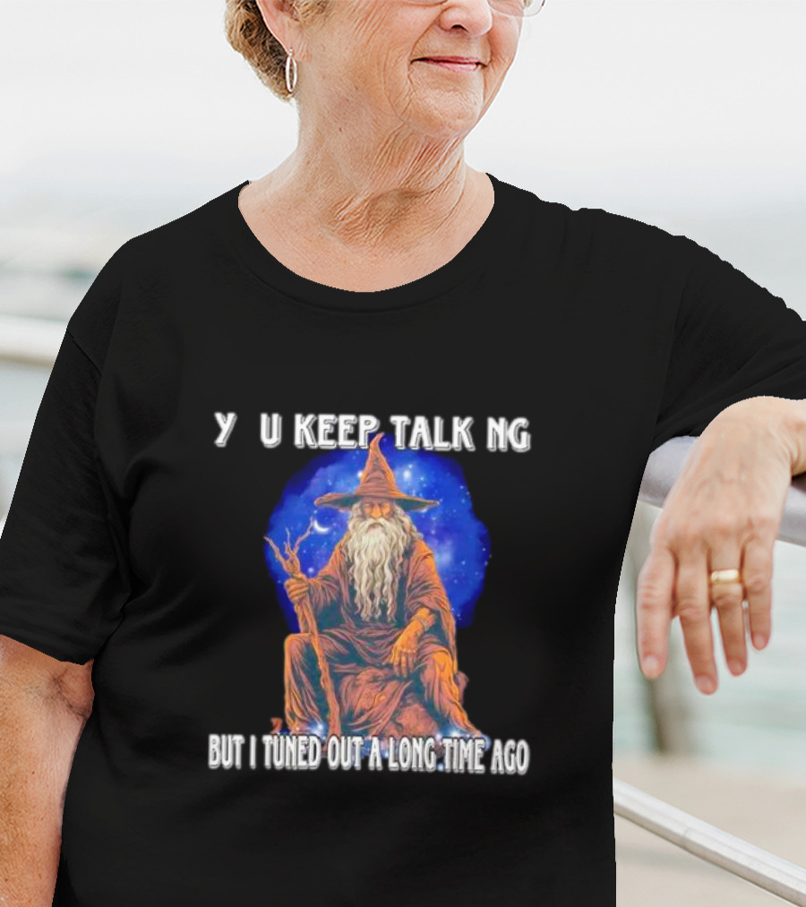 Wizard Y U Keep Talking But I Tuned Out A Long Time Ago T-Shirt