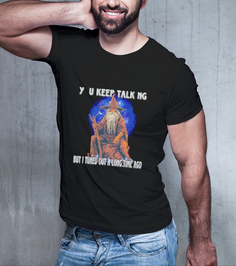 Wizard Y U Keep Talking But I Tuned Out A Long Time Ago T-Shirt