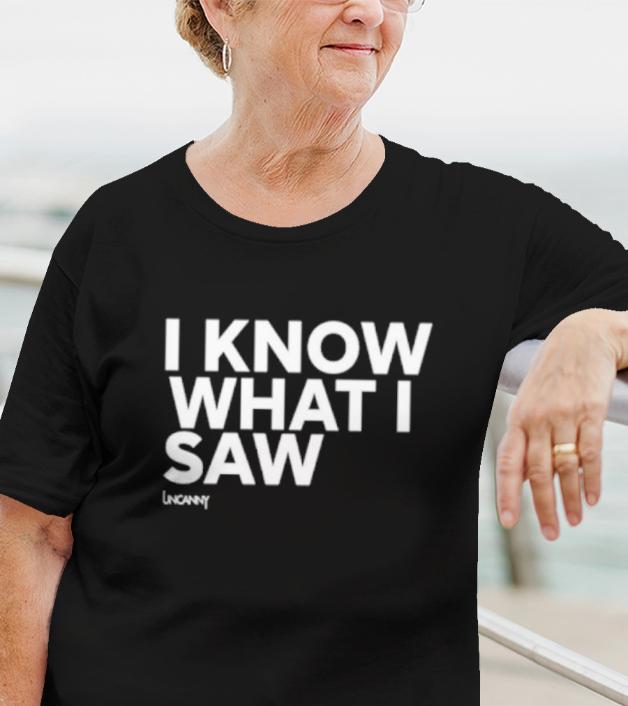I Know What I Saw Uncanny T-Shirt
