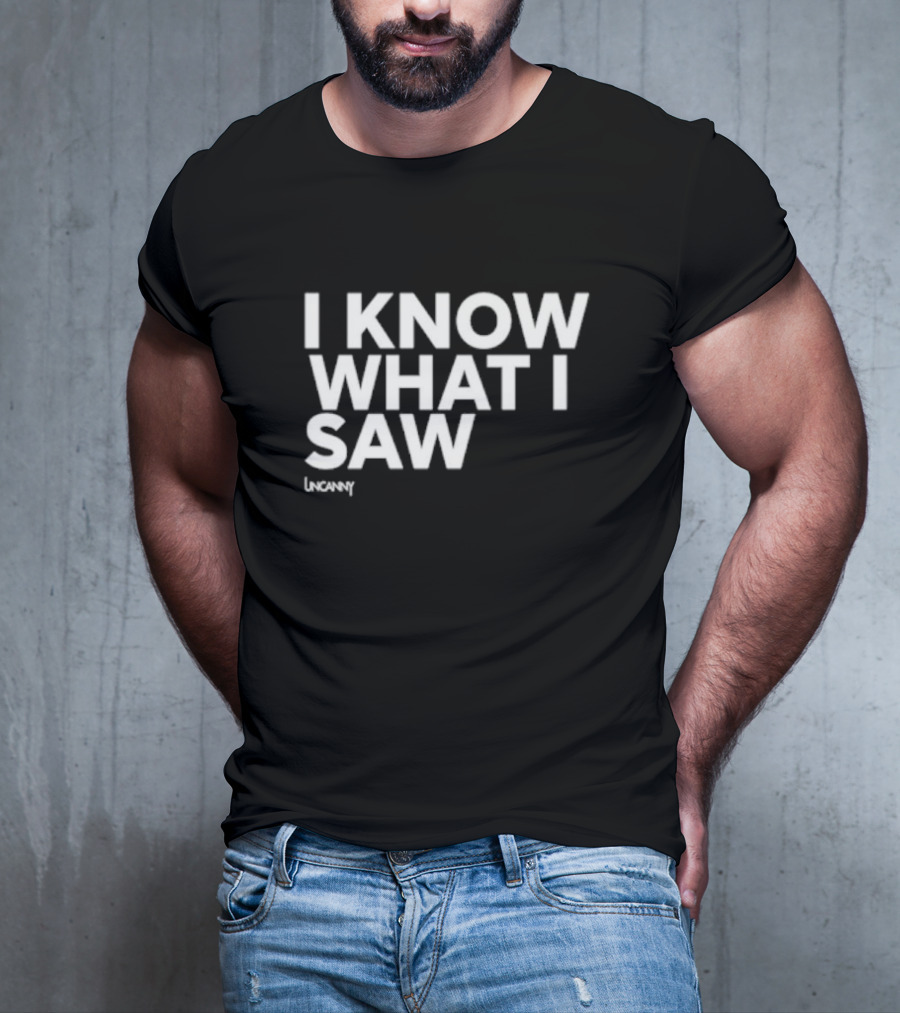I Know What I Saw Uncanny T-Shirt