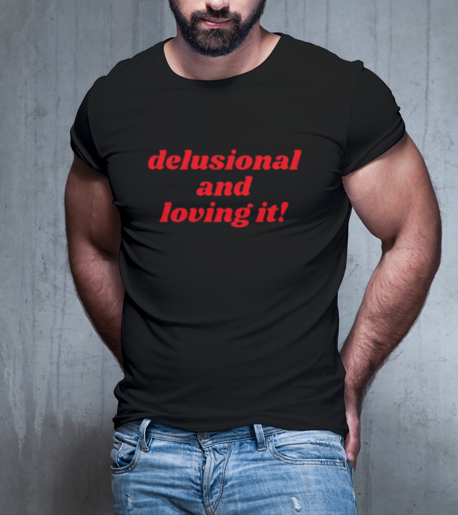 Delusional And Loving It T-Shirt