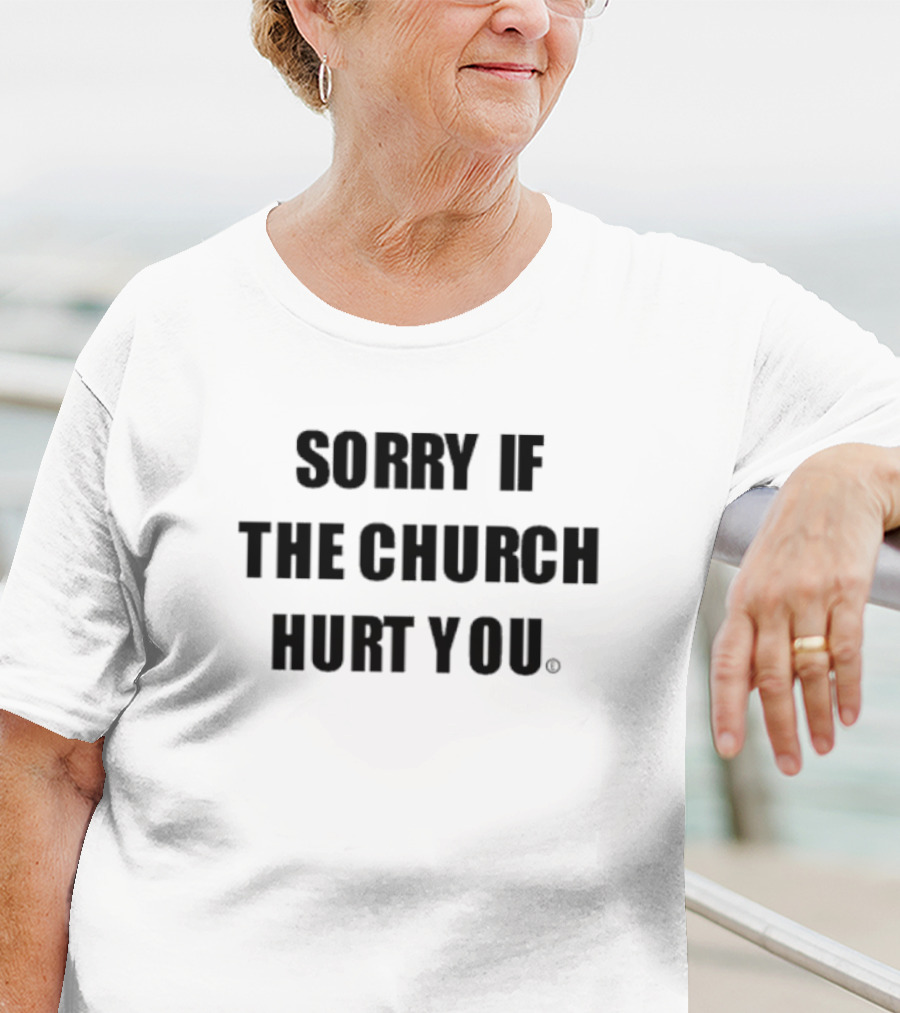 Sorry If The Church Hurt You T-Shirt