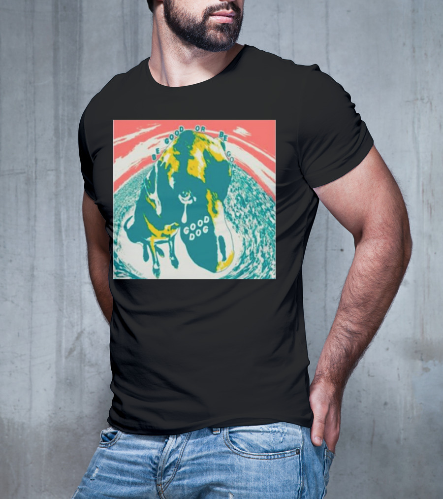 Be Good Or Be Gone Good Dog T-Shirt