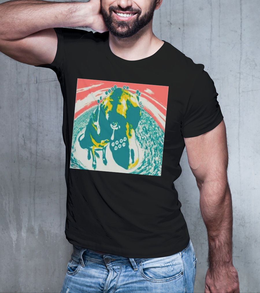 Be Good Or Be Gone Good Dog T-Shirt