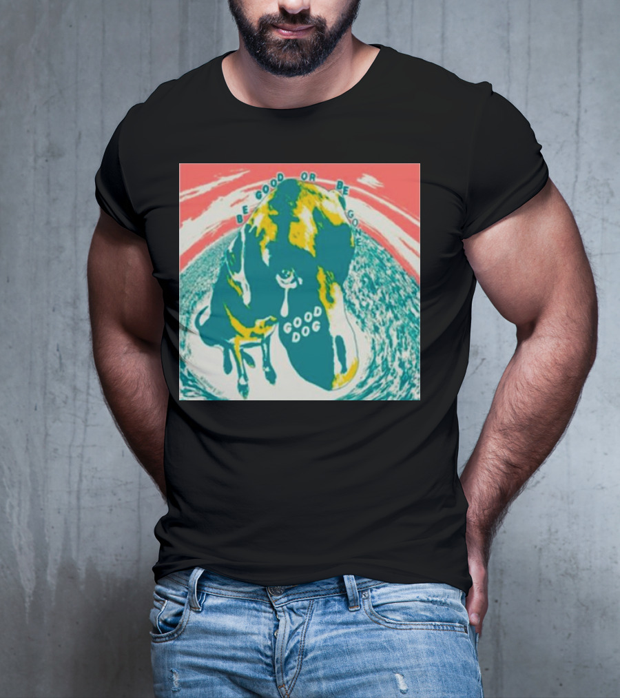 Be Good Or Be Gone Good Dog T-Shirt