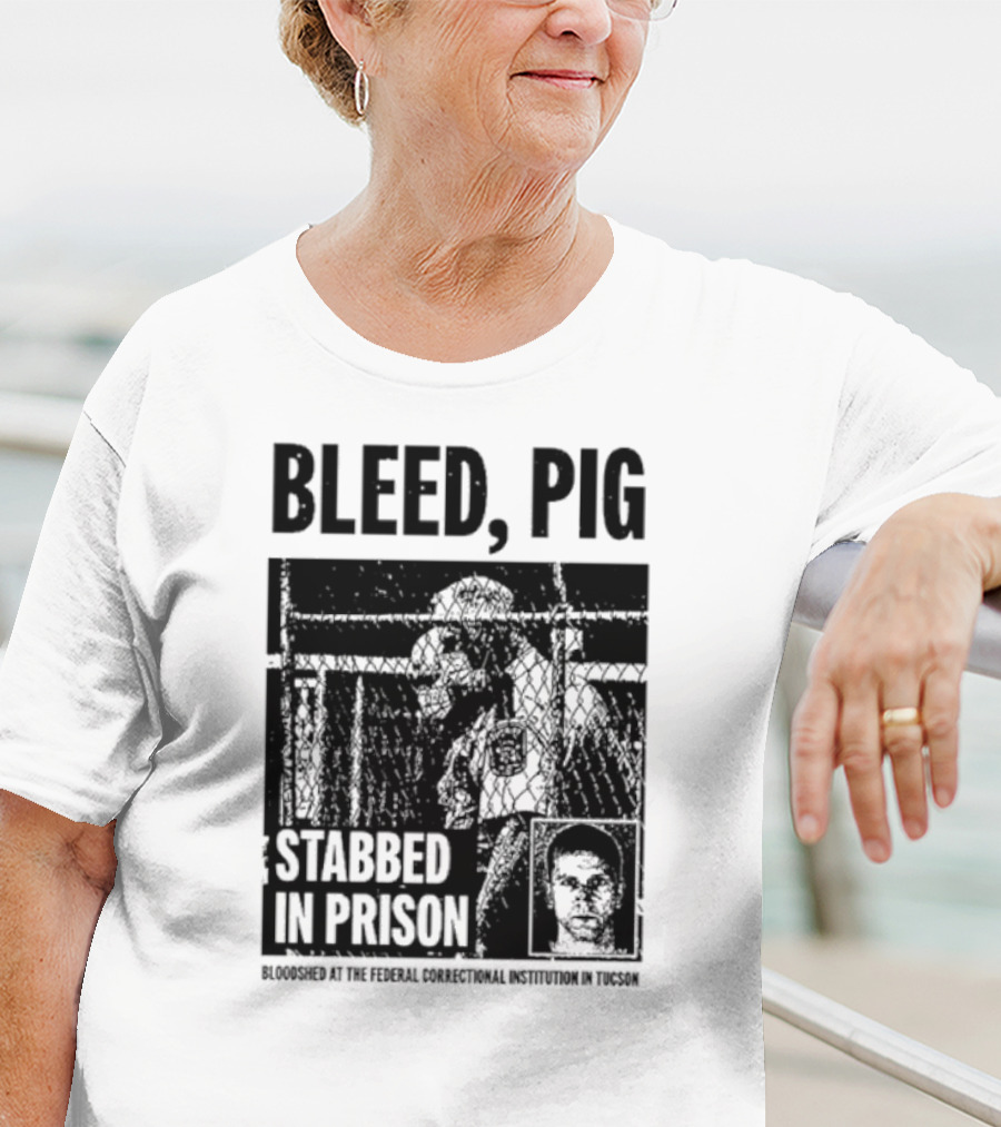 Bleed Pig Stabbed In Prison Bloodshed At The Federal Correctional Institution In Tucson T-Shirt