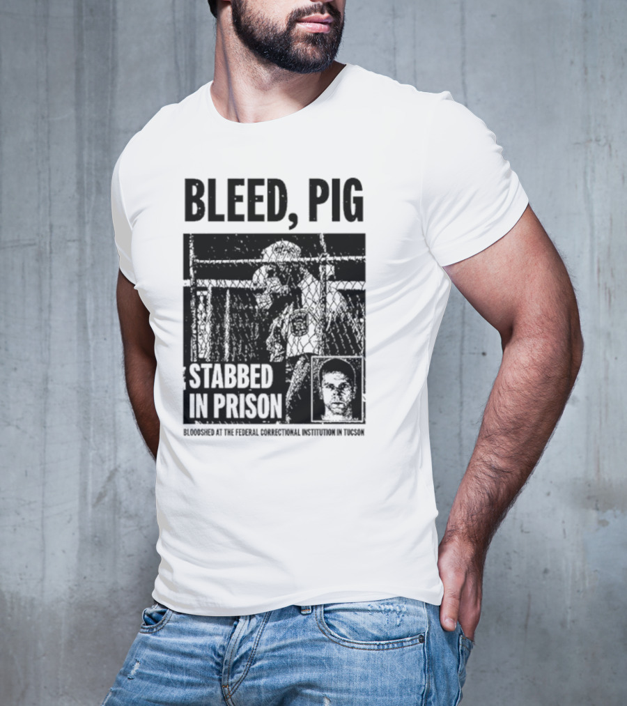 Bleed Pig Stabbed In Prison Bloodshed At The Federal Correctional Institution In Tucson T-Shirt