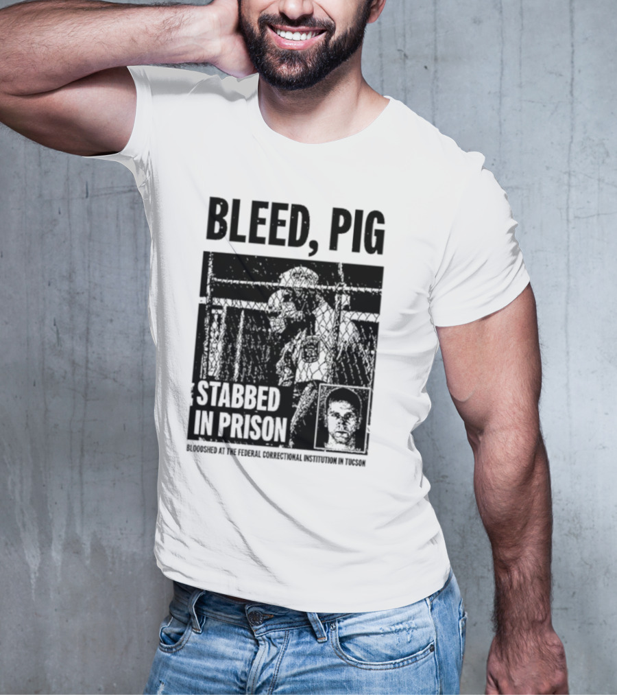 Bleed Pig Stabbed In Prison Bloodshed At The Federal Correctional Institution In Tucson T-Shirt