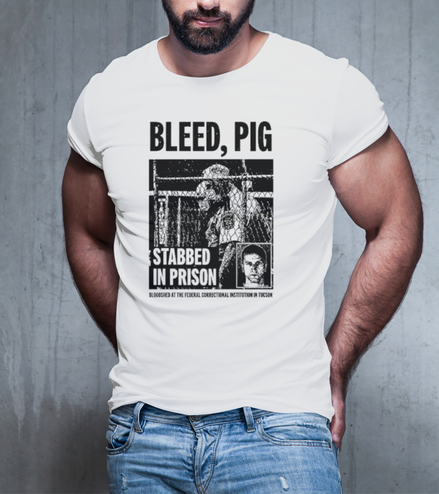 Bleed Pig Stabbed In Prison Bloodshed At The Federal Correctional Institution In Tucson T-Shirt