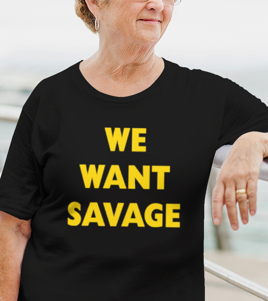 WE WANT SAVAGE T-Shirt