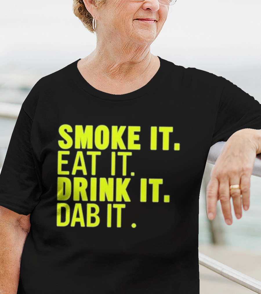 Smoke It Eat It Drink It Dab It T-Shirt