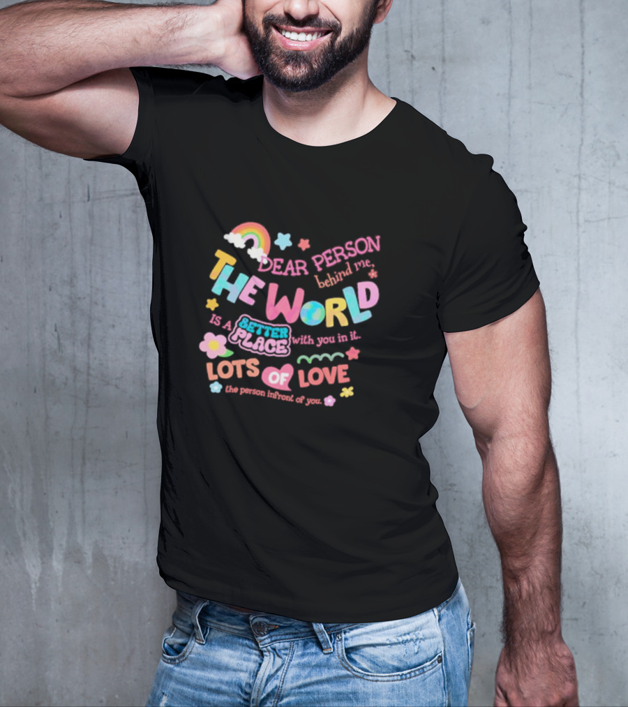 Dear Person Behind Me The World Is A Better Place With You In It Lots Of Love T-Shirt
