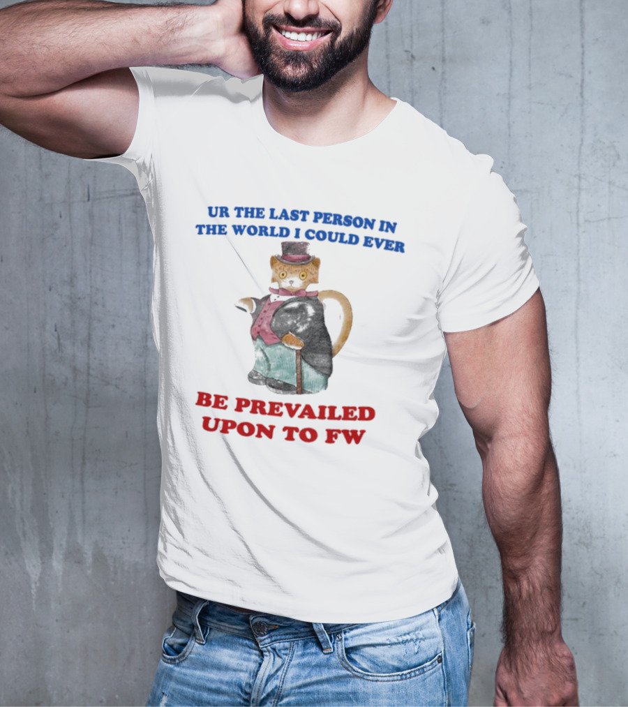 UR The Last Person In The World I Could Ever Be Prevailed Upon To FW Cat In Suit Cane T-Shirt