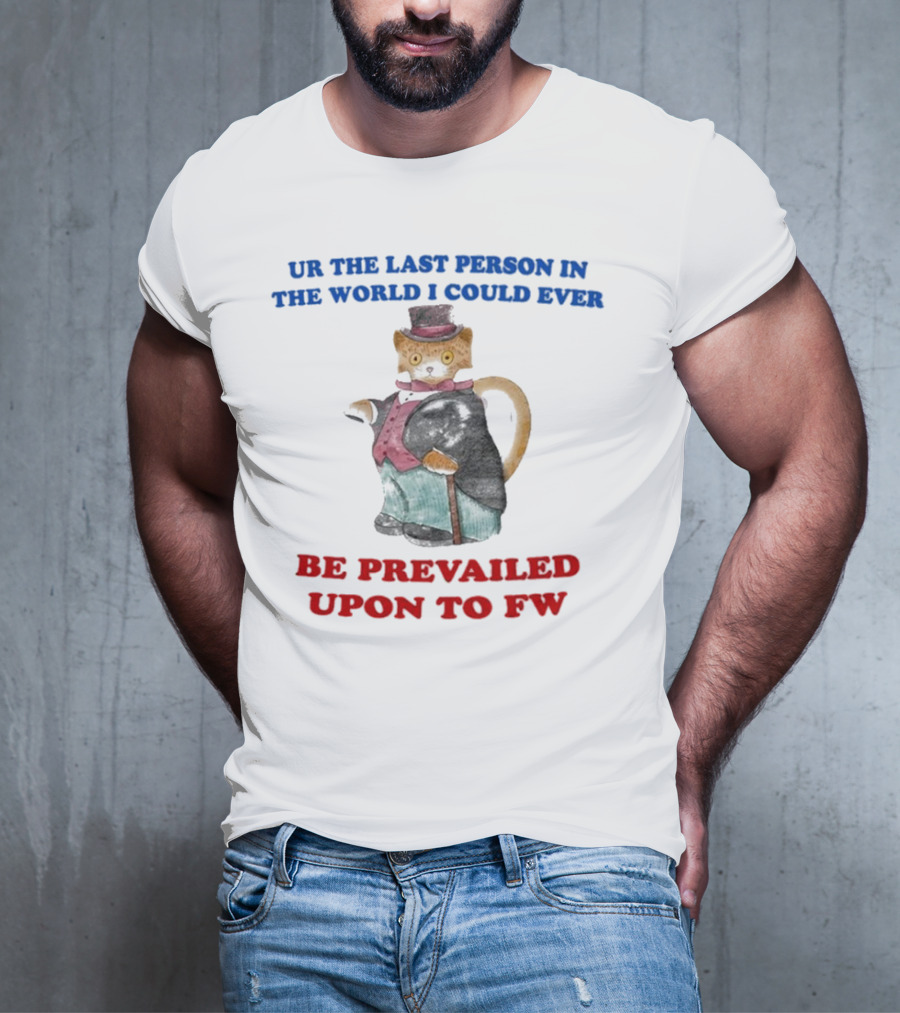 UR The Last Person In The World I Could Ever Be Prevailed Upon To FW Cat In Suit Cane T-Shirt