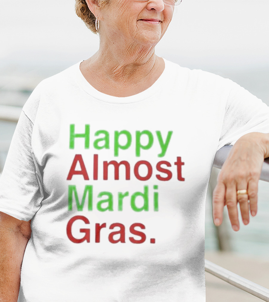 Happy Almost Mardi Gras Fun Festive Season T-Shirt