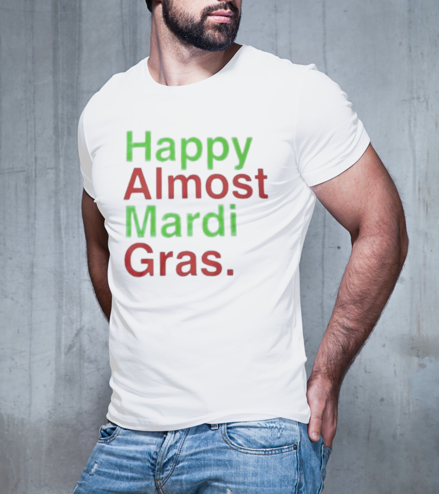 Happy Almost Mardi Gras Fun Festive Season T-Shirt