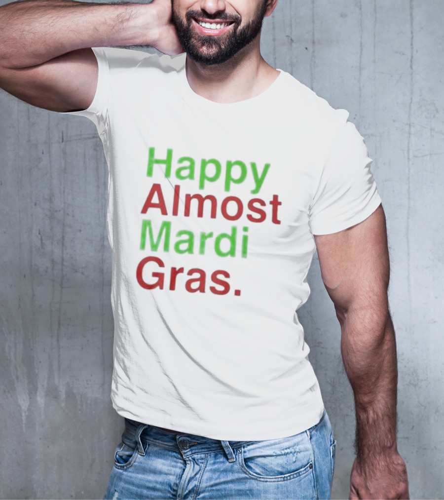 Happy Almost Mardi Gras Fun Festive Season T-Shirt