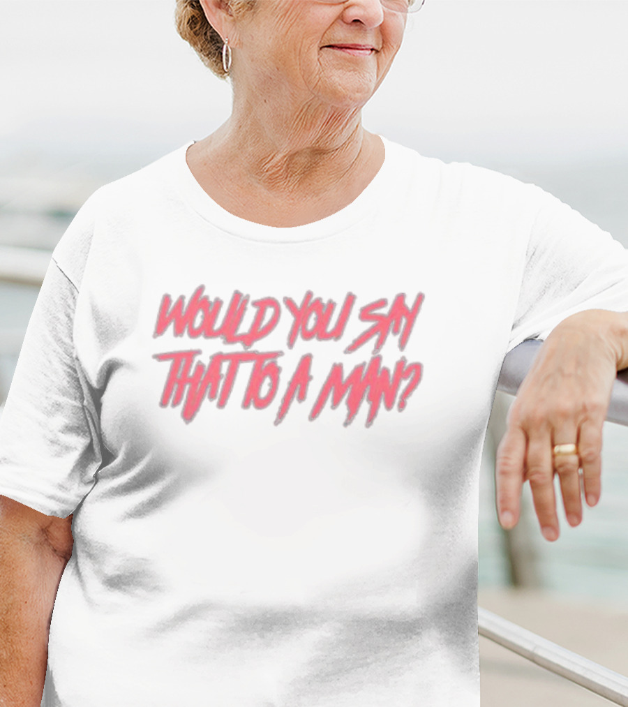 WOULD YOU SAY THAT TO A MAN Text In Distressed Pink And White T-Shirt