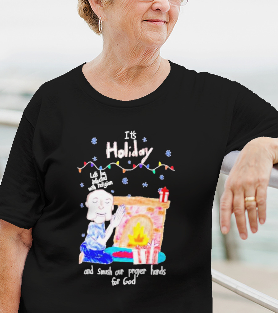 It’s Holiday Let’s Be Infected With Religion And Smush Our Prayer Hands For God Fireplace And Gifts T-Shirt