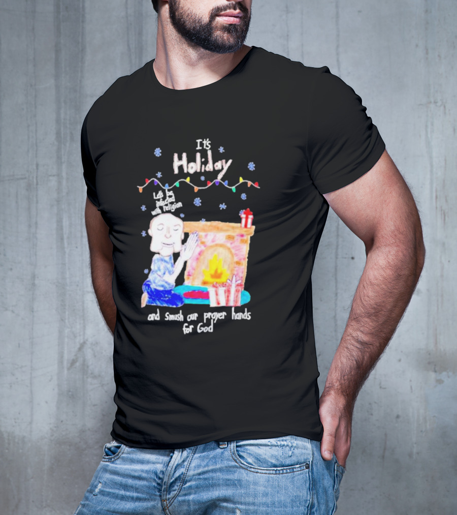 It’s Holiday Let’s Be Infected With Religion And Smush Our Prayer Hands For God Fireplace And Gifts T-Shirt