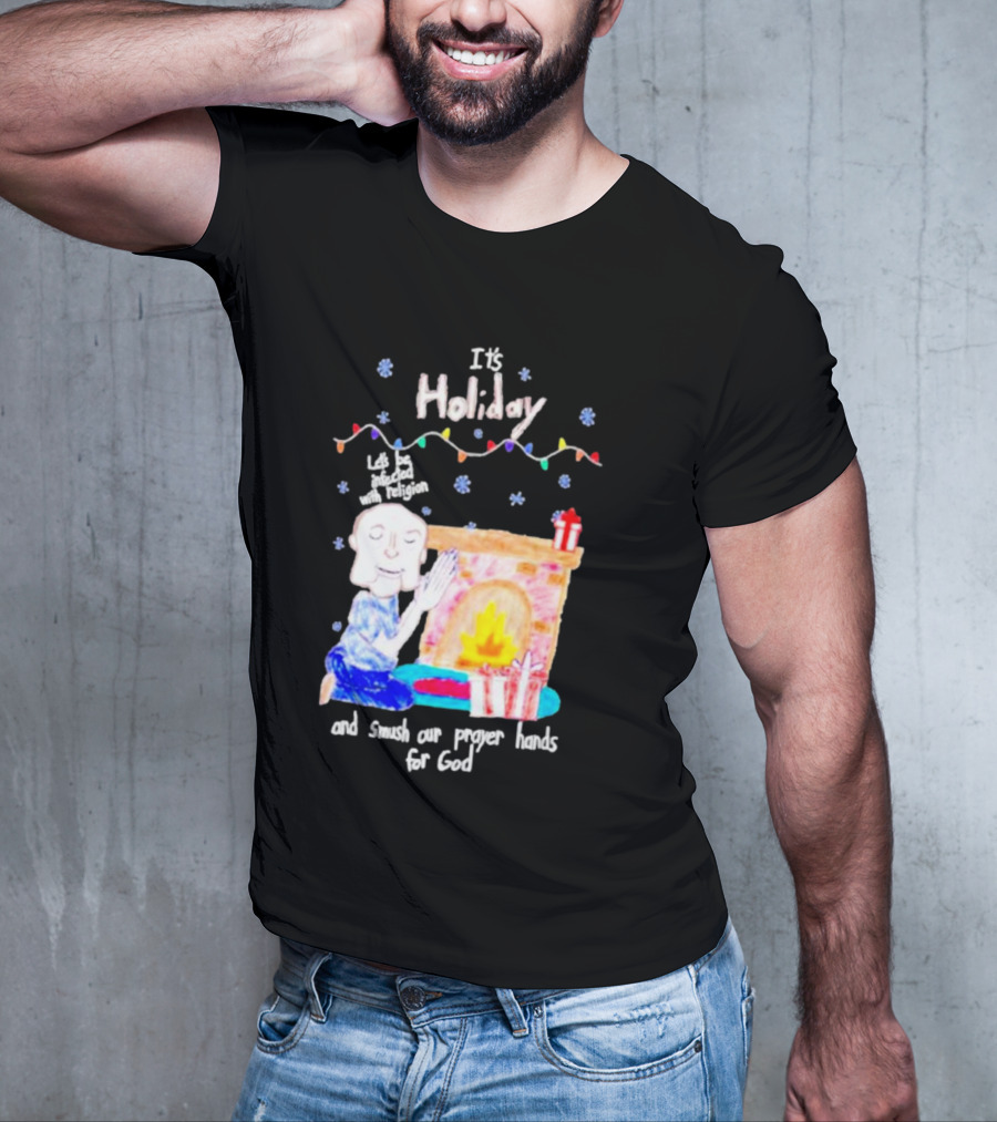It’s Holiday Let’s Be Infected With Religion And Smush Our Prayer Hands For God Fireplace And Gifts T-Shirt
