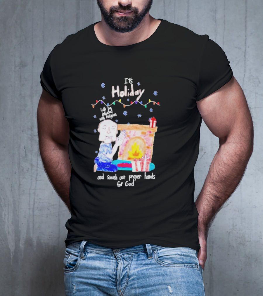 It’s Holiday Let’s Be Infected With Religion And Smush Our Prayer Hands For God Fireplace And Gifts T-Shirt
