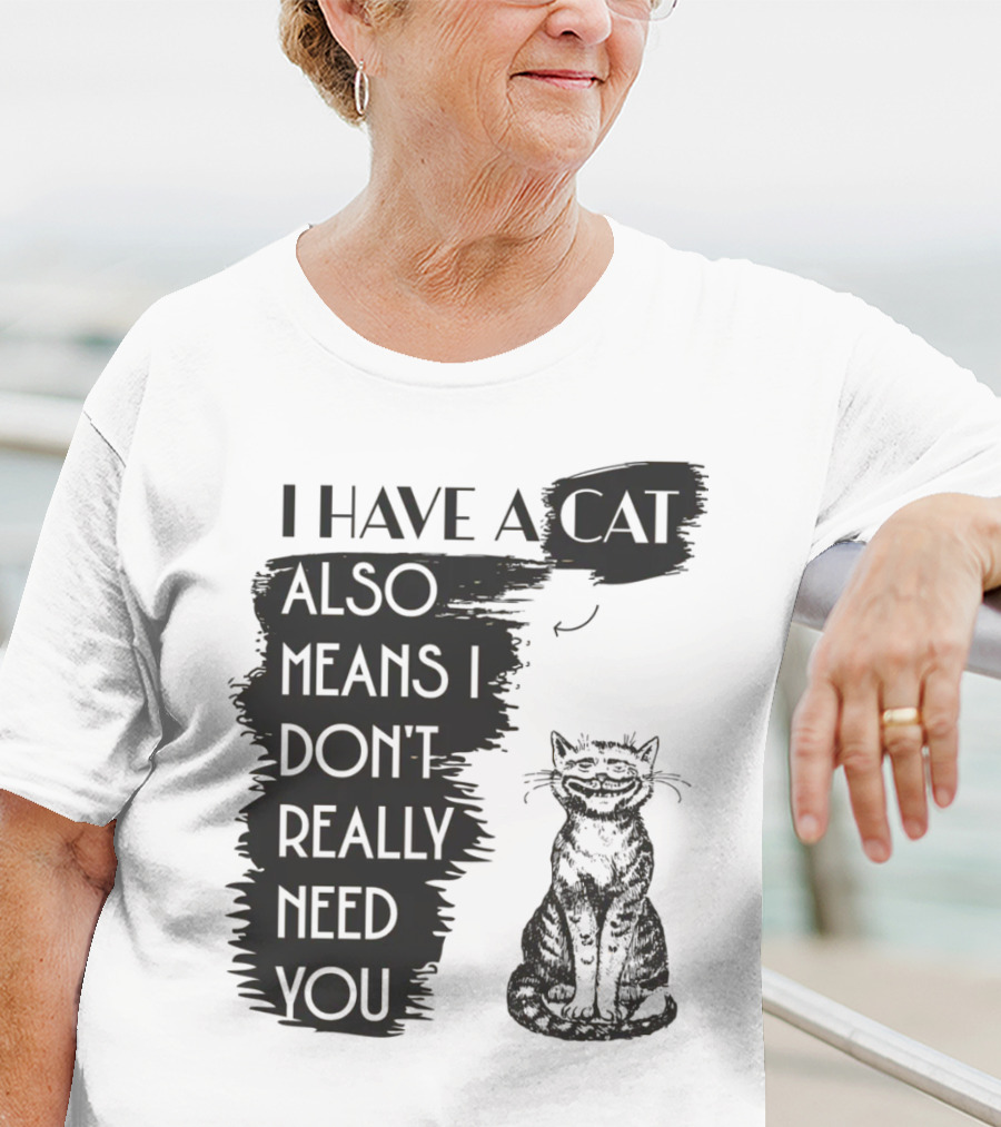 I Have A Cat Also Means I Don't Really Need You T-Shirt
