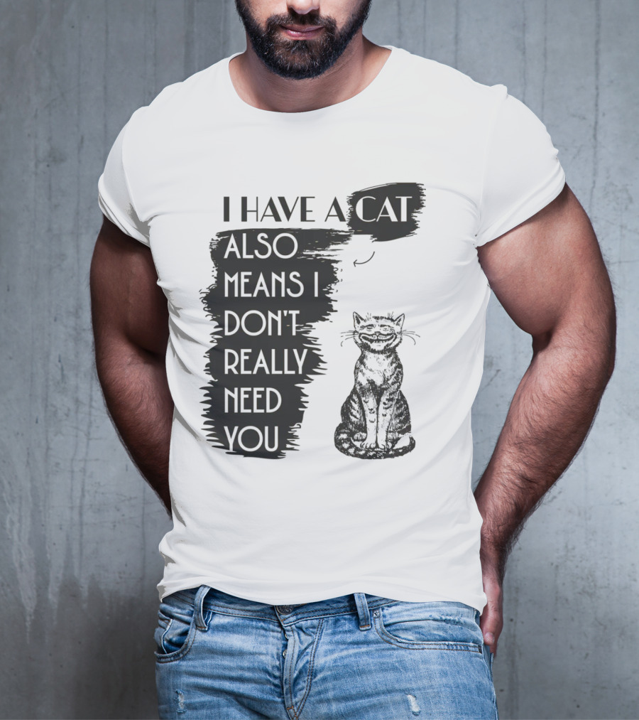 I Have A Cat Also Means I Don't Really Need You T-Shirt