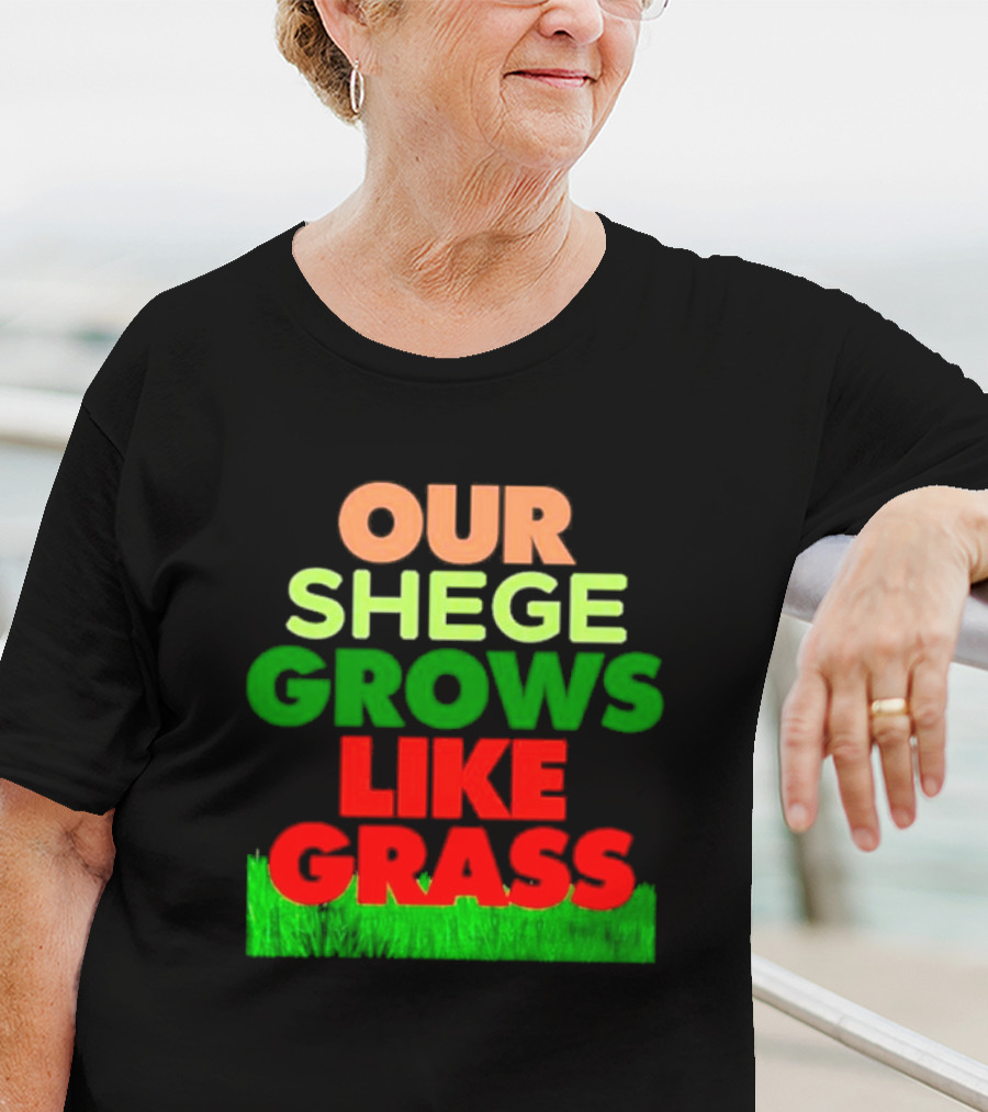 OUR SHEGE GROWS LIKE GRASS T-Shirt