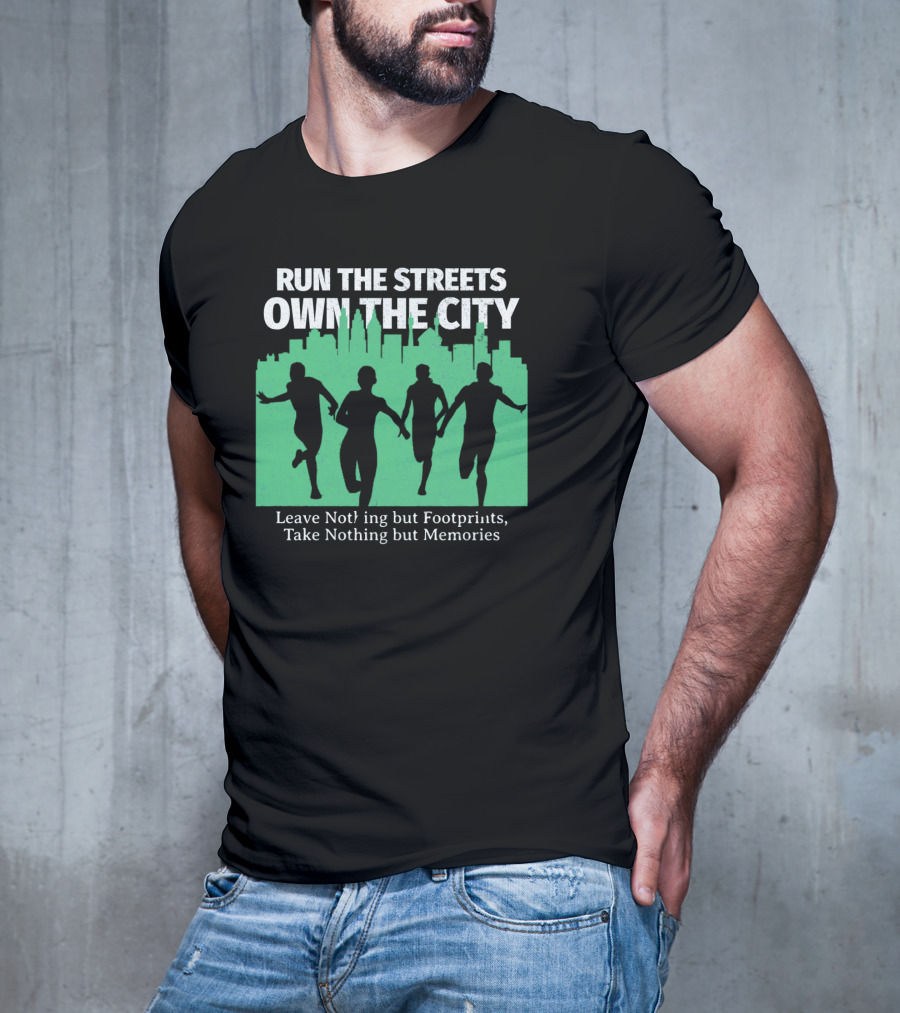 RUN THE STREETS OWN THE CITY LEAVE NOTHING BUT FOOTPRINTS TAKE NOTHING BUT MEMORIES T-Shirt