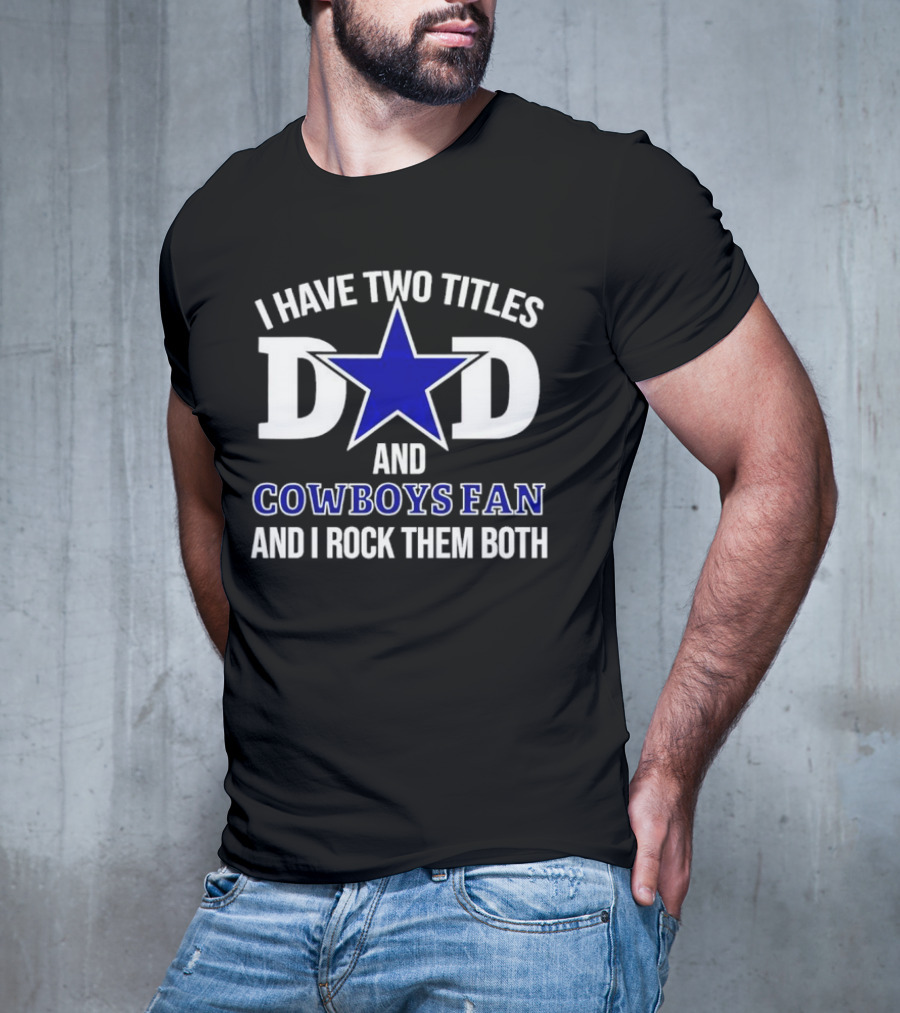 I Have Two Titles Dad And Cowboys Fan And I Rock Them Both Star T-Shirt