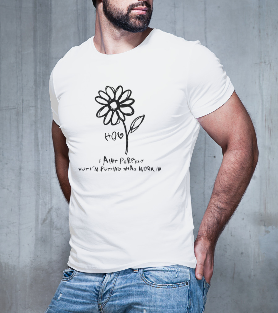 HOPE I Ain’t Perfect But I’m Putting That Work In Flower Sketch T-Shirt
