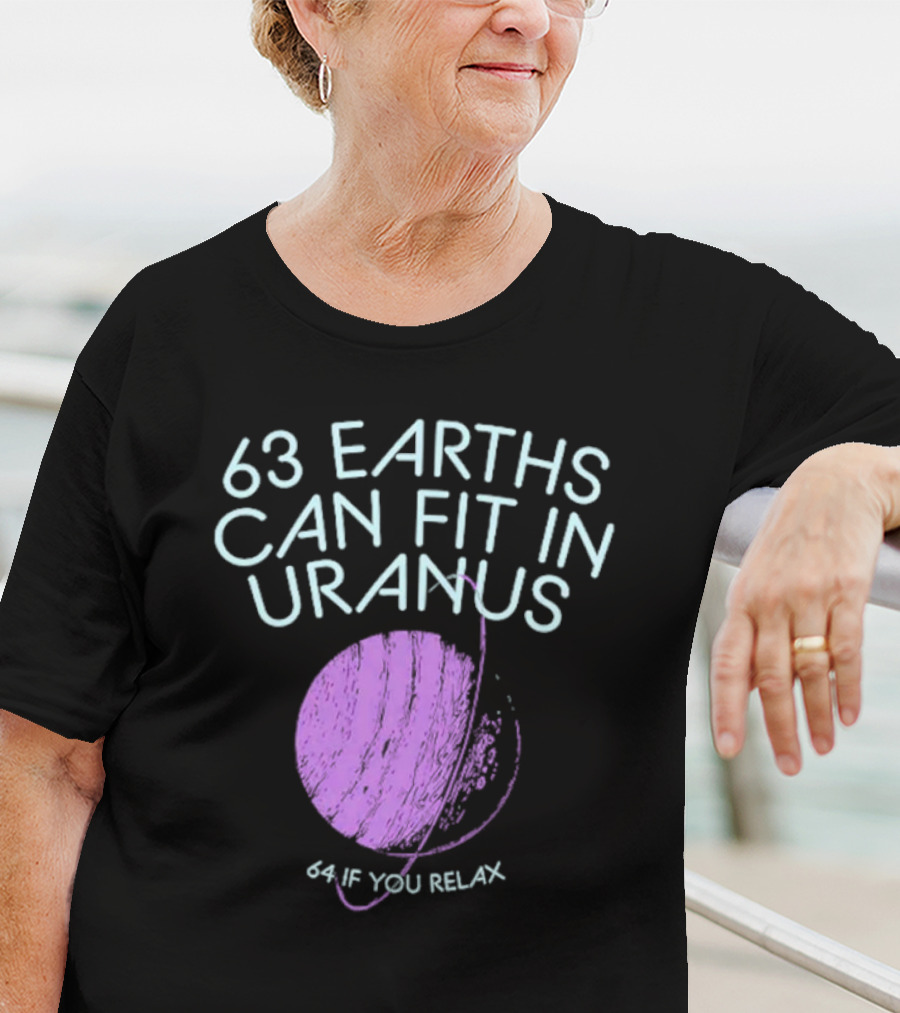 63 Earths Can Fit In Uranus 64 If You Relax T-Shirt