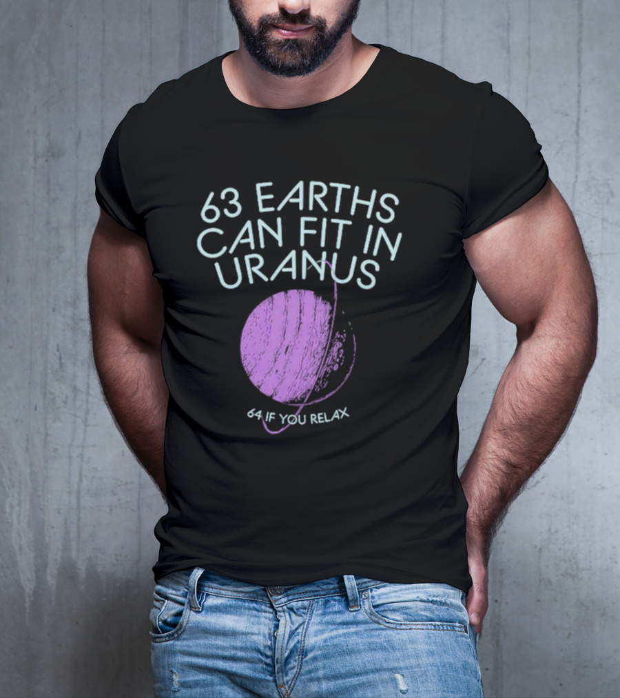 63 Earths Can Fit In Uranus 64 If You Relax T-Shirt