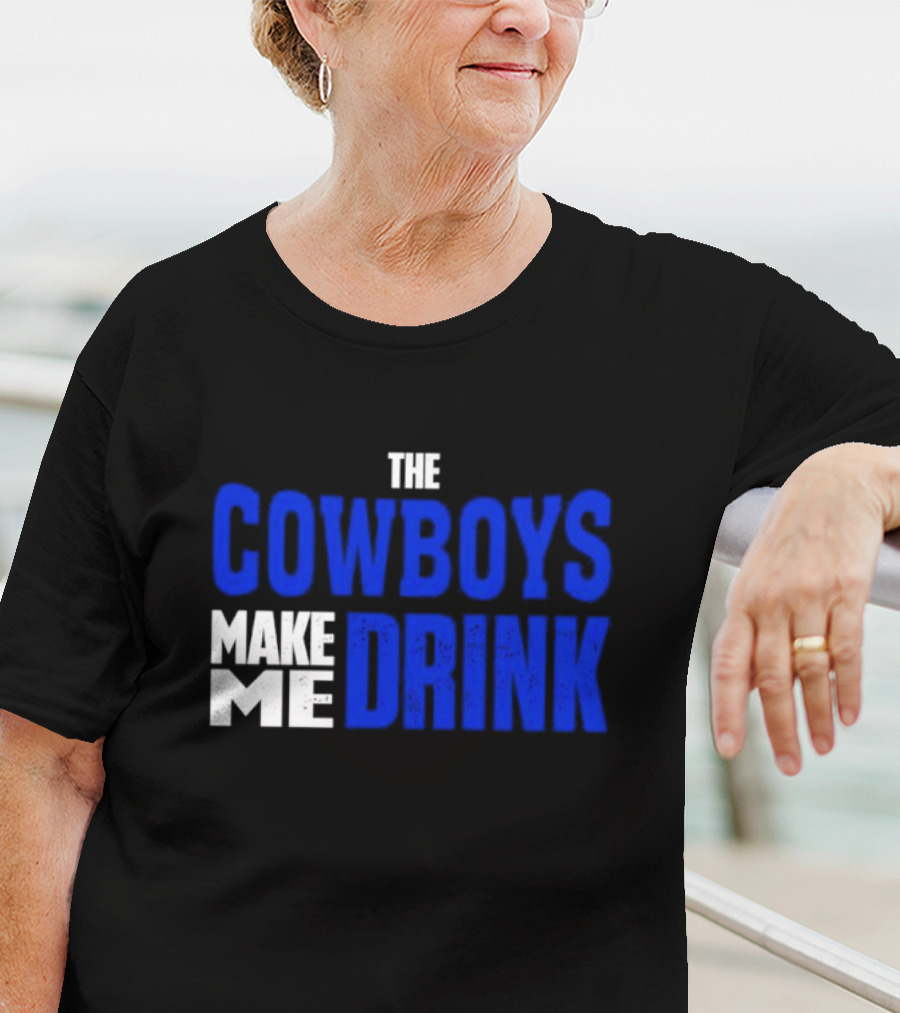 THE COWBOYS MAKE ME DRINK T-Shirt