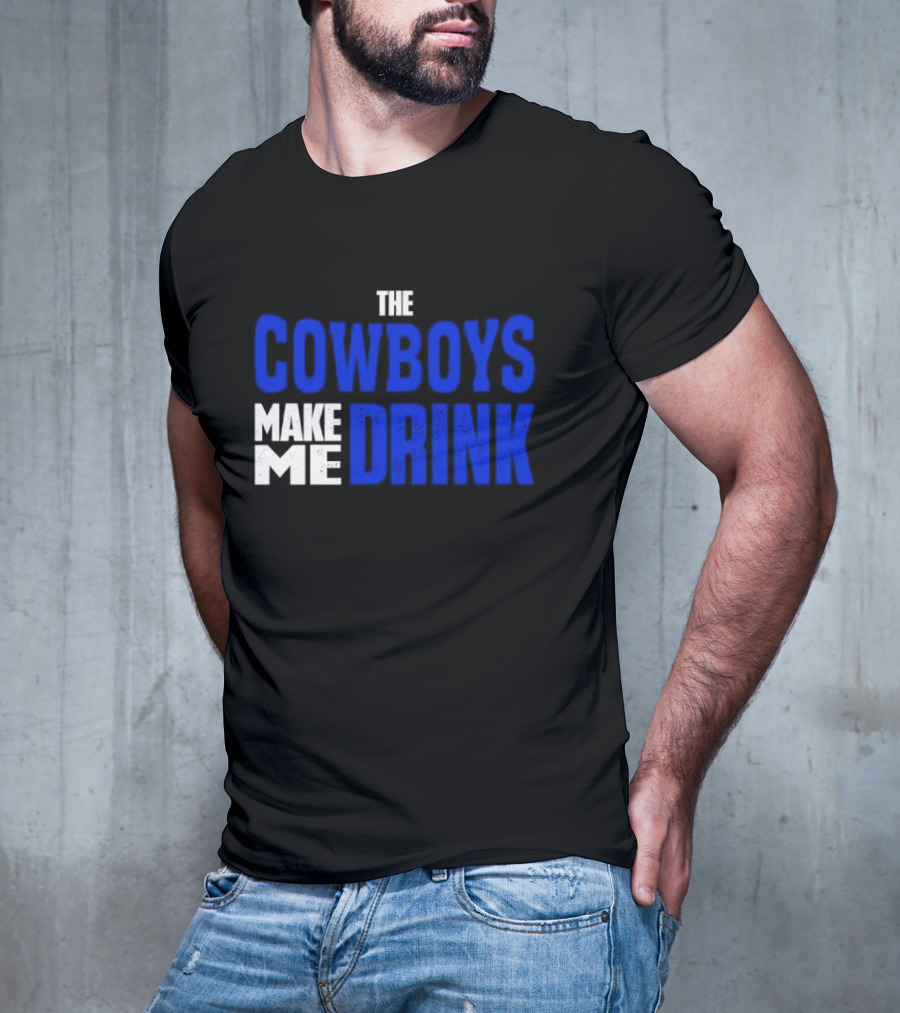 THE COWBOYS MAKE ME DRINK T-Shirt