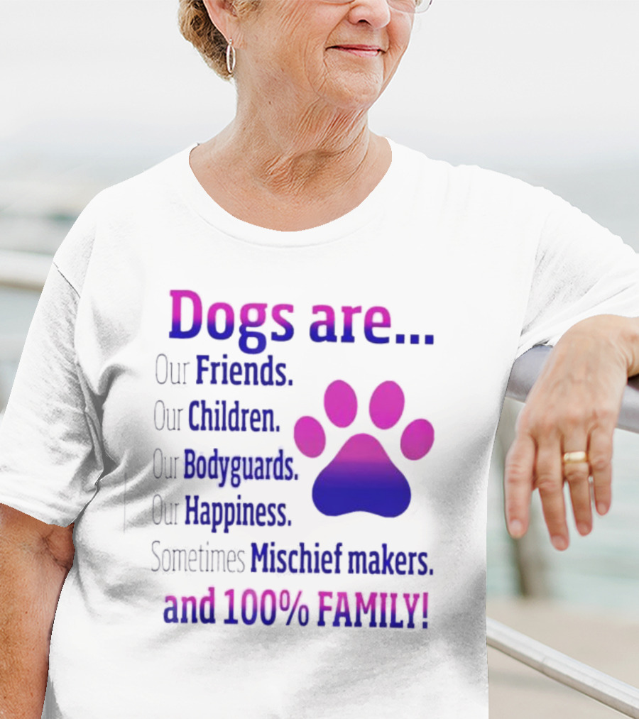 Dogs Are Our Friends, Children, Bodyguards, Happiness, Sometimes Mischief Makers, And 100% Family T-Shirt