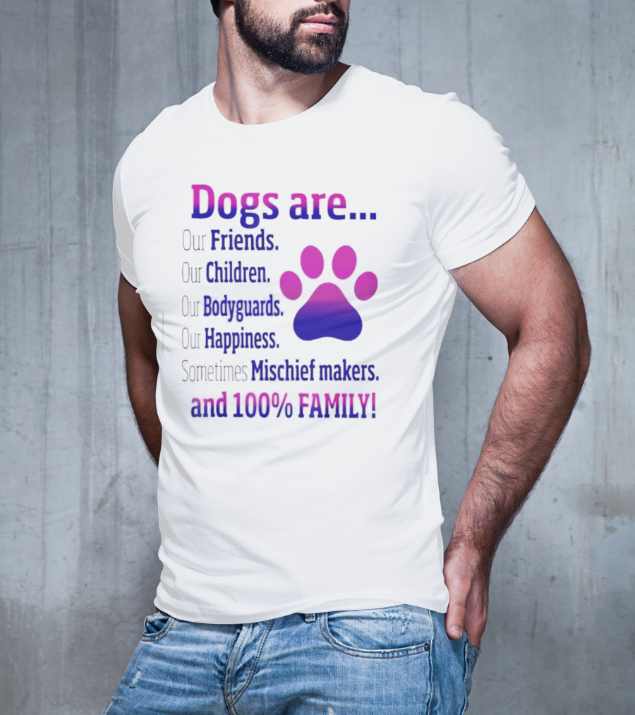 Dogs Are Our Friends, Children, Bodyguards, Happiness, Sometimes Mischief Makers, And 100% Family T-Shirt