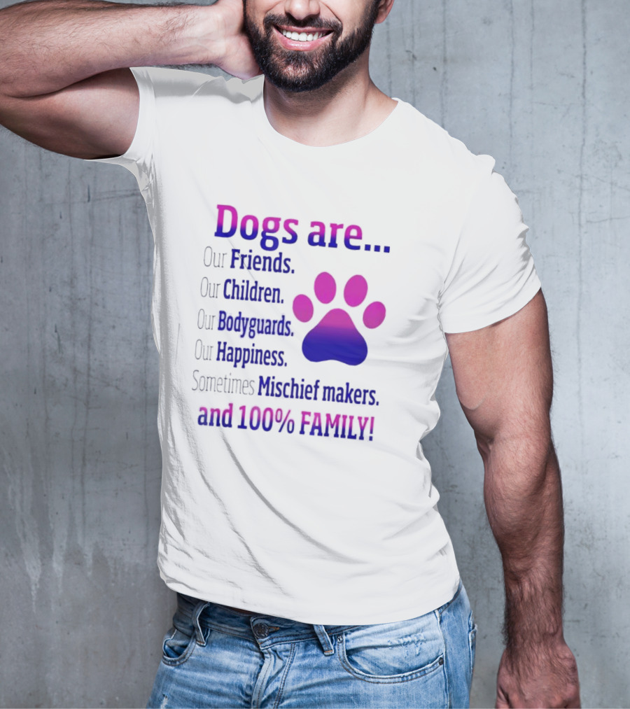 Dogs Are Our Friends, Children, Bodyguards, Happiness, Sometimes Mischief Makers, And 100% Family T-Shirt
