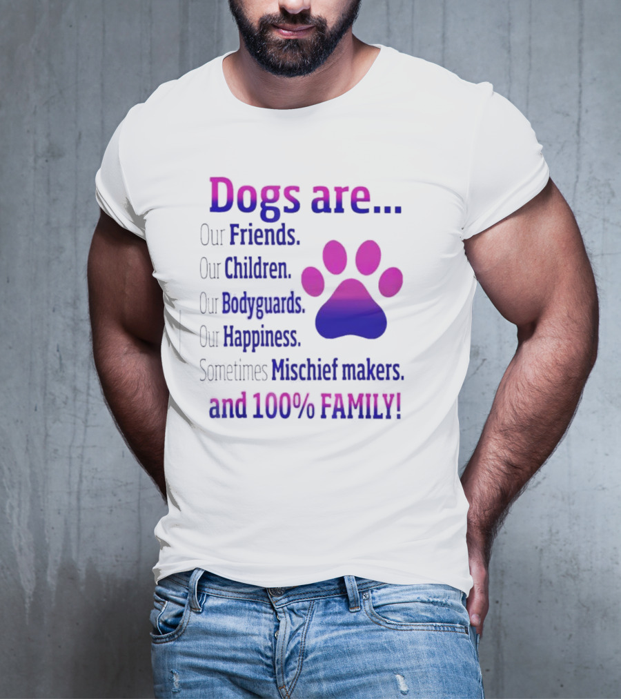 Dogs Are Our Friends, Children, Bodyguards, Happiness, Sometimes Mischief Makers, And 100% Family T-Shirt