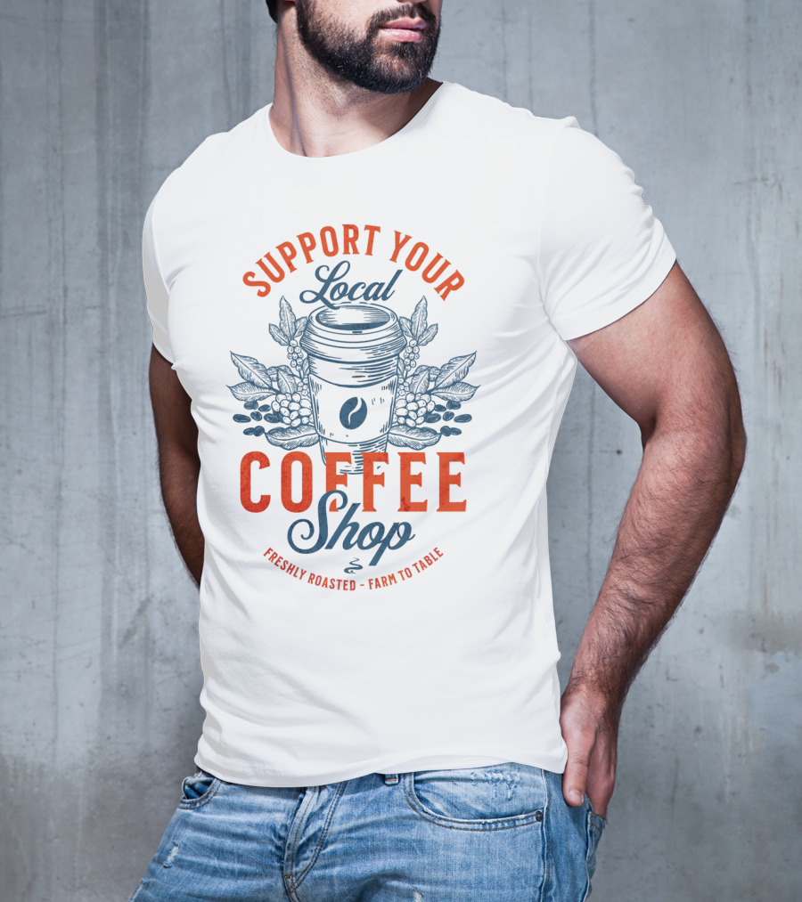 Support Your Local Coffee Shop Freshly Roasted Farm To Table T-Shirt