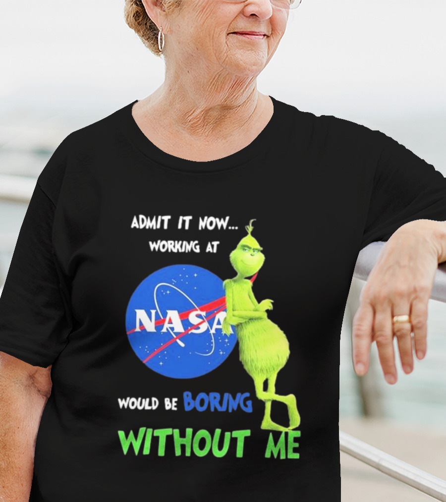 Admit It Now Working At NASA Would Be Boring Without Me Grinch T-Shirt