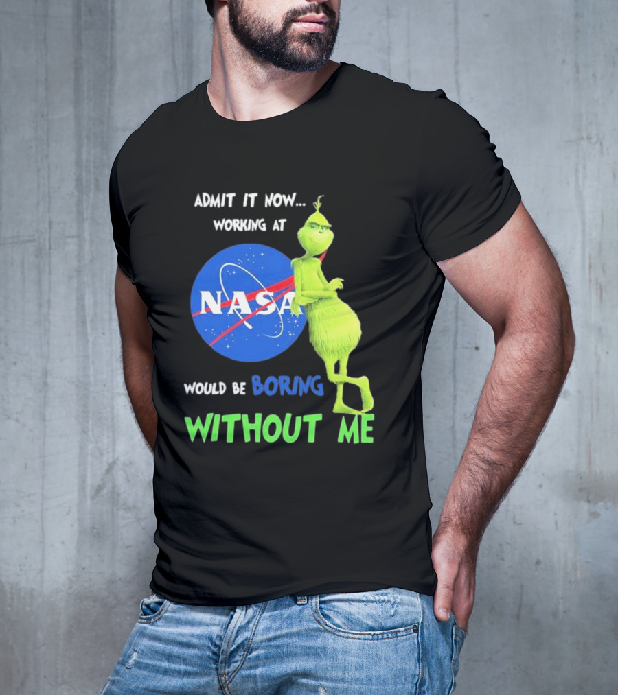 Admit It Now Working At NASA Would Be Boring Without Me Grinch T-Shirt